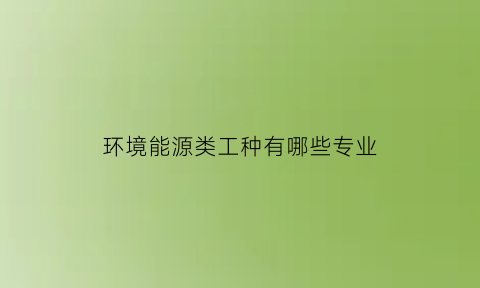 环境能源类工种有哪些专业