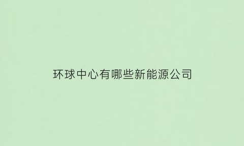 环球中心有哪些新能源公司