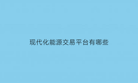 现代化能源交易平台有哪些