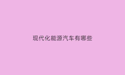 现代化能源汽车有哪些