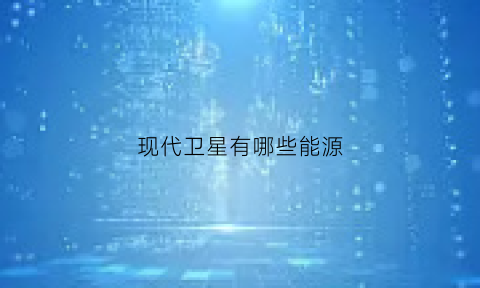 现代卫星有哪些能源