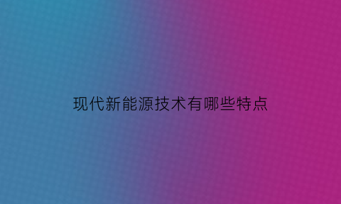 现代新能源技术有哪些特点