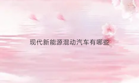 现代新能源混动汽车有哪些