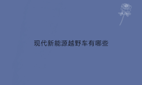 现代新能源越野车有哪些