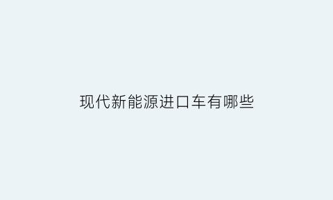 现代新能源进口车有哪些