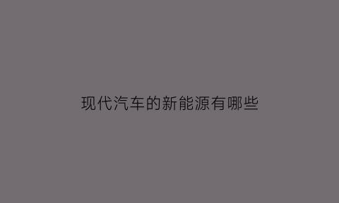 现代汽车的新能源有哪些