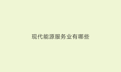 现代能源服务业有哪些