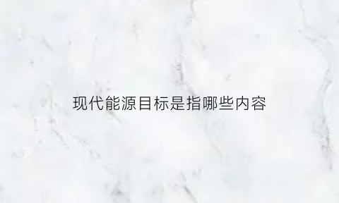 现代能源目标是指哪些内容