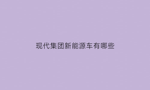 现代集团新能源车有哪些