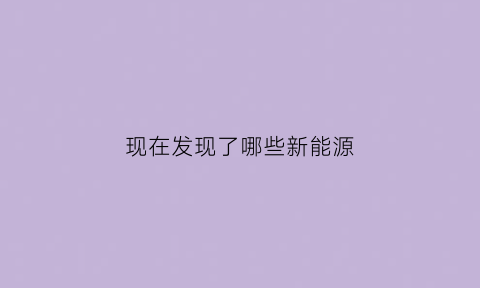 现在发现了哪些新能源