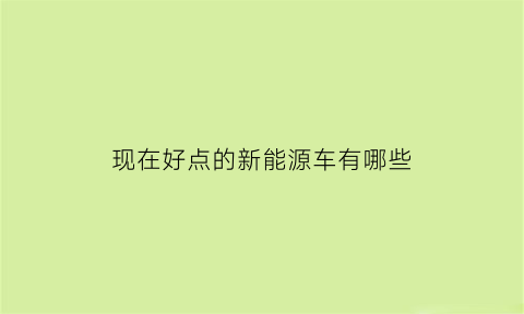 现在好点的新能源车有哪些