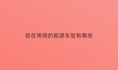 现在常用的能源车型有哪些