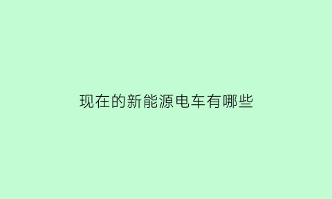 现在的新能源电车有哪些