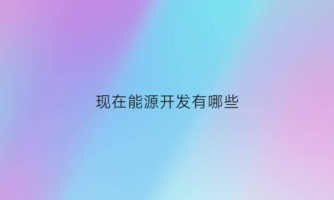 现在能源开发有哪些