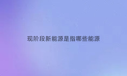 现阶段新能源是指哪些能源