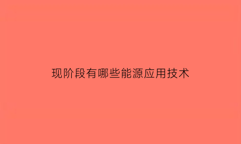 现阶段有哪些能源应用技术