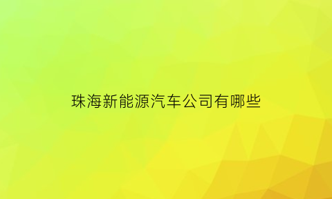 珠海新能源汽车公司有哪些