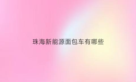 珠海新能源面包车有哪些