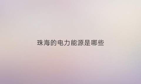 珠海的电力能源是哪些