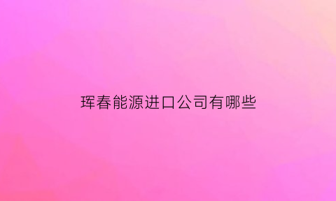 珲春能源进口公司有哪些