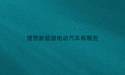 理想新能源电动汽车有哪些