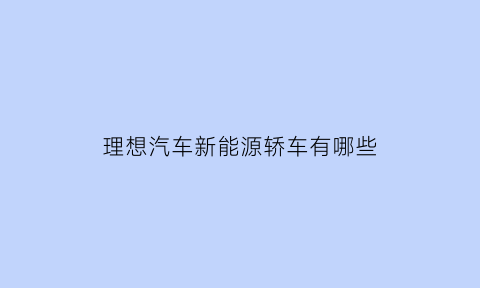 理想汽车新能源轿车有哪些