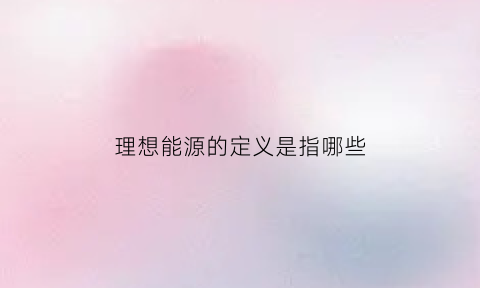 理想能源的定义是指哪些