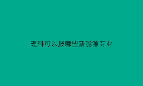 理科可以报哪些新能源专业