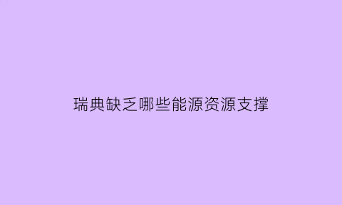 瑞典缺乏哪些能源资源支撑