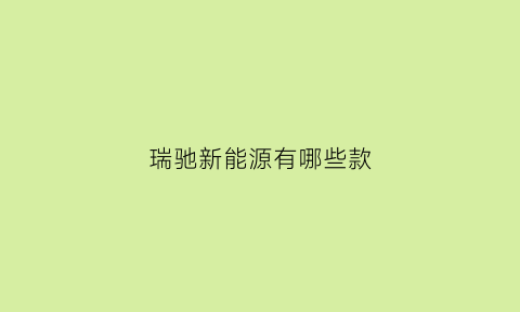 瑞驰新能源有哪些款(瑞驰新能源多少钱一台)