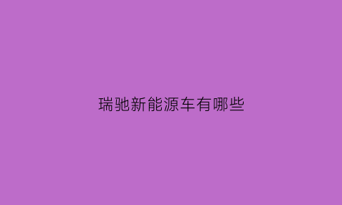 瑞驰新能源车有哪些