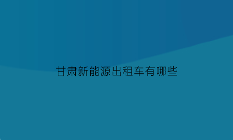 甘肃新能源出租车有哪些