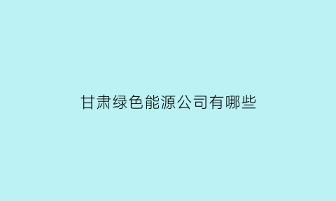 甘肃绿色能源公司有哪些