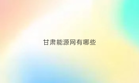 甘肃能源网有哪些