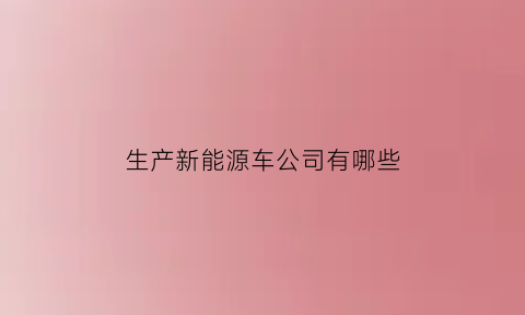 生产新能源车公司有哪些