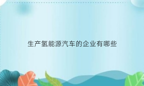 生产氢能源汽车的企业有哪些