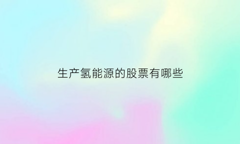 生产氢能源的股票有哪些