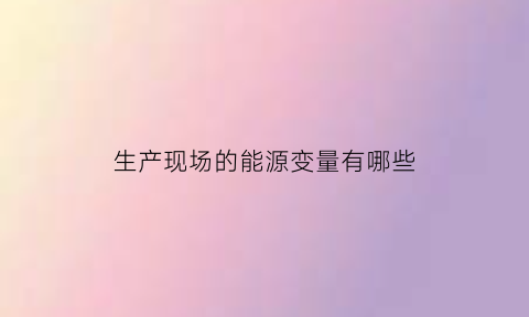 生产现场的能源变量有哪些