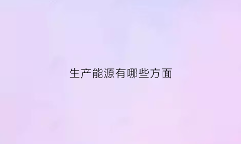 生产能源有哪些方面