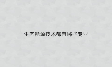 生态能源技术都有哪些专业