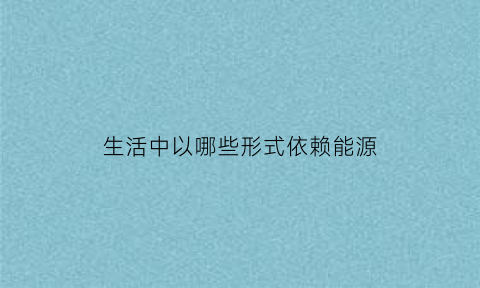 生活中以哪些形式依赖能源