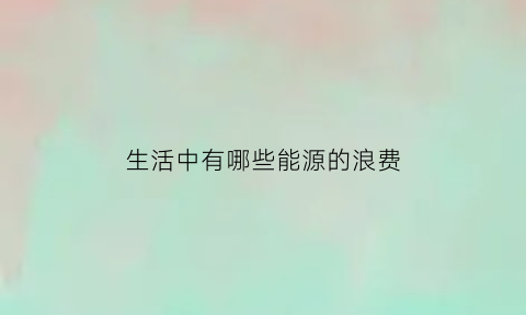 生活中有哪些能源的浪费