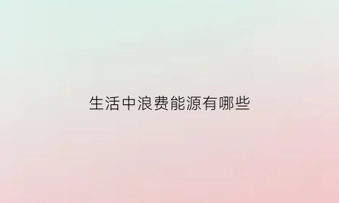 生活中浪费能源有哪些