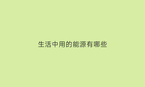 生活中用的能源有哪些