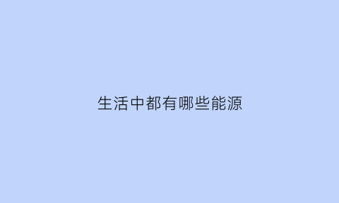 生活中都有哪些能源