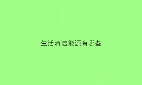 生活清洁能源有哪些