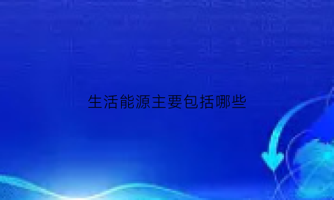 生活能源主要包括哪些