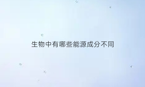 生物中有哪些能源成分不同