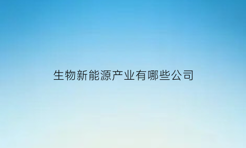 生物新能源产业有哪些公司