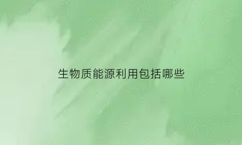 生物质能源利用包括哪些